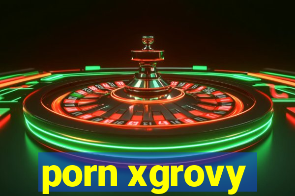 porn xgrovy